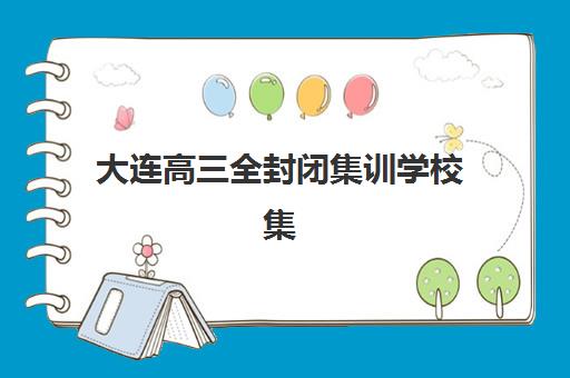 大连高三全封闭集训学校集训营排名榜单最新如何查询？2025年权威排名、择校指南与提分全攻略