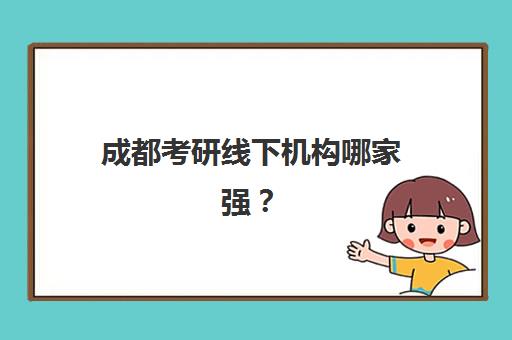 成都考研线下机构哪家强？五大机构技术特色与择校指南