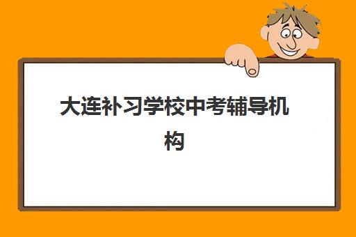 大连补习学校中考辅导机构哪个比较好一点？2025年最新权威排名榜单、各校特色解析与科学择校全指南