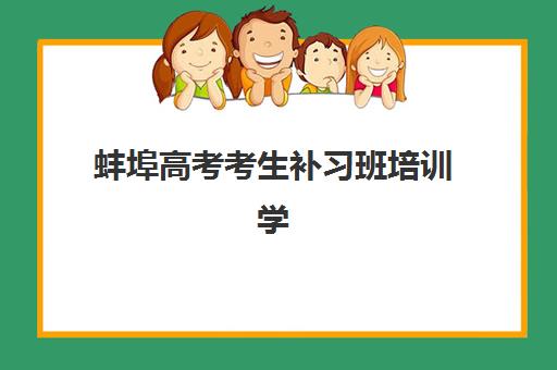 蚌埠高考考生补习班培训学校排名一览表最新如何查询？2025年十大机构实力解析与择校指南