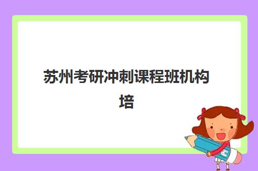 苏州考研冲刺课程班机构培训机构哪家口碑比较好？2025年最新权威排名、择校指南与成功案例全解析