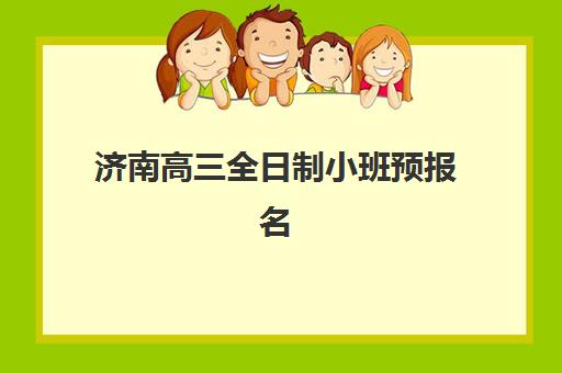 济南高三全日制小班预报名考点有哪些学校？2025年最新学校名单、报名流程与择校指南全解析