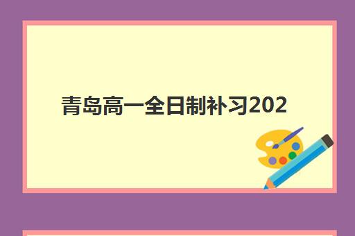 青岛高一全日制补习2025培训哪个好？2025年最新机构排名、择校技巧与成功案例全解析