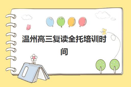 温州高三复读全托培训时间2025年公布了吗？最新开班计划、课程安排与报名指南全解析