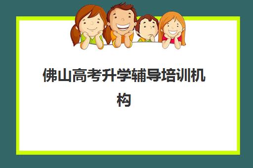 佛山高考升学辅导培训机构有哪些？2025年最新TOP10排名、课程特色与择校全指南