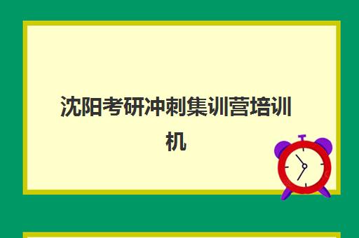沈阳考研冲刺集训营培训机构哪个好一点？2025年最新权威排名与科学择校全指南