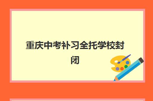 重庆中考补习全托学校封闭学校有哪些学校？2025年最新权威名单、择校技巧与成功案例解析