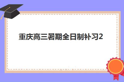 重庆高三暑期全日制补习2025年考试时间如何安排？暑期备考规划与时间管理全指南