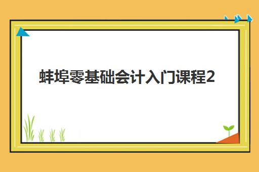 蚌埠零基础会计入门课程2025年报名时间表如何查询？最新时间安排、报名流程与学习指南全攻略