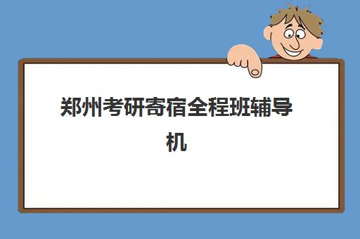 郑州考研寄宿全程班辅导机构有哪些学校？2025年最新权威名单解析、择校技巧与成功案例全指南