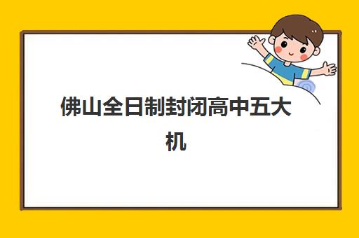 佛山全日制封闭高中五大机构技术白皮书如何解读？2025年最新排名、教学模式与择校指南全解析