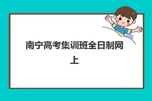 南宁高考集训班全日制网上确认时间2025如何安排？最新官方时间表、操作流程详解与集训班选择全攻略
