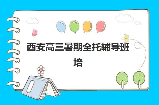 西安高三暑期全托辅导班培训机构哪个好一点？2025年最新TOP10排名、择校指南与成功案例解析