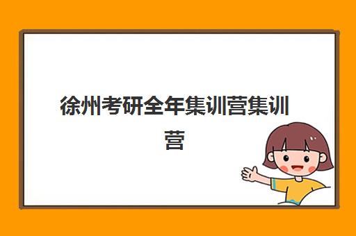 徐州考研全年集训营集训营哪个比较好？2025年最新权威排名、各机构特色解析与科学择校全指南