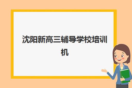 沈阳新高三辅导学校培训机构哪个更好一点?2025年最新权威排名、择校标准与成功案例深度解析 沈阳新高三辅导学校培训机构哪个更好一点?2025年最新权威排名、择校标准与成功案例深度解析