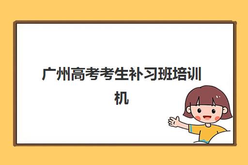 广州高考考生补习班培训机构有哪些学校？2025年最新权威榜单解析、择校指南与报名全流程攻略