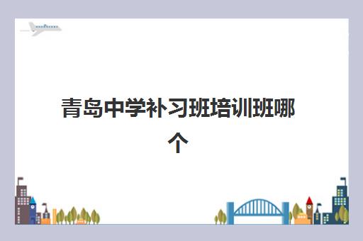 青岛中学补习班培训班哪个最好一点？2025年本地家长择校指南与机构实力对比解析