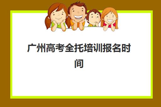 广州高考全托培训报名时间2025年如何安排？最新时间节点与择校指南