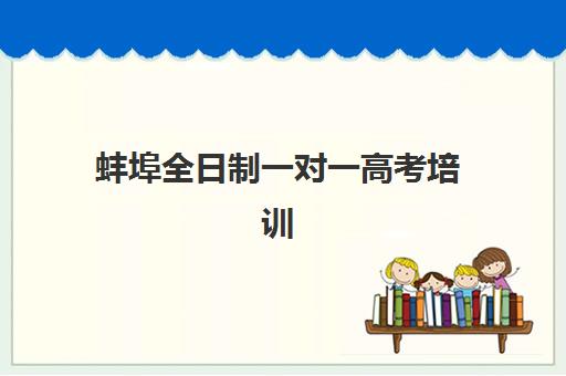 蚌埠全日制一对一高考培训封闭式集训营地址电话如何查询？最新联系信息获取指南与实地考察建议