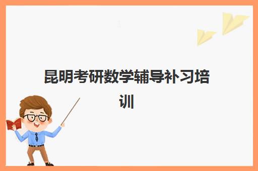 昆明考研数学辅导补习培训学校排名榜最新如何查询？2025年权威排名、各机构特色解析与科学择校全攻略