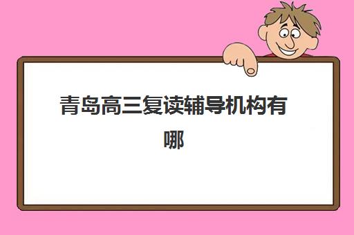 青岛高三复读辅导机构有哪些学校好？2025年最新权威TOP5榜单揭晓与科学择校指南
