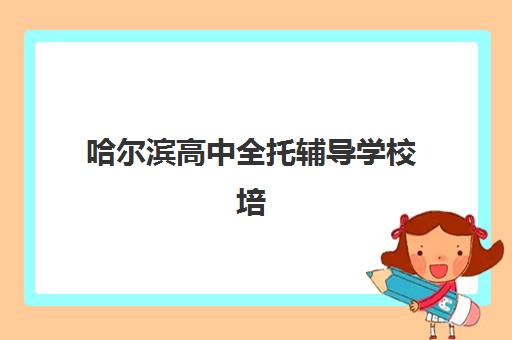 哈尔滨高中全托辅导学校培训班多少钱一个月如何查询最准确？2025年最新月费明细、省钱策略与择校指南全解析