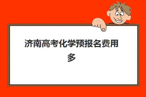 济南高考化学预报名费用多少？2025年机构收费对比与择校指南