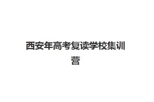 西安年高考复读学校集训营排名前十有哪些？2025年最新十大机构实力对比与择校全指南
