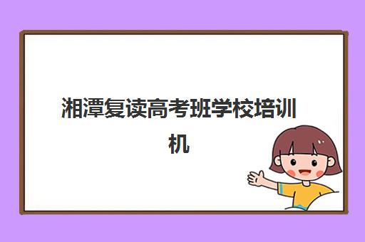 湘潭复读高考班学校培训机构有哪些地方？2025年最新校区分布、择校指南与成功案例深度解析