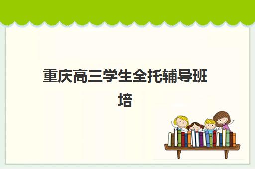 重庆高三学生全托辅导班培训机构寄宿基地如何选择？2025年最新基地评测与择校指南