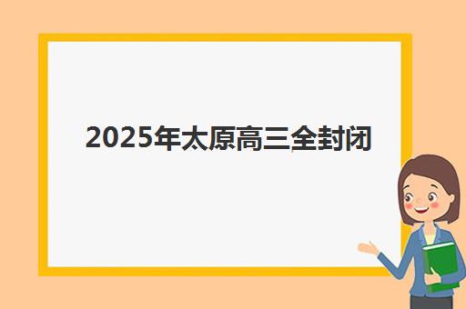 2025年太原高三全封闭辅导机构报名情况如何查询？最新报名时间表、权威机构排名与科学择校全攻略