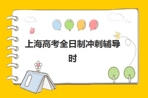 上海高考全日制冲刺辅导时间2025年具体时间如何安排？最新课程表、阶段规划与机构选择全指南