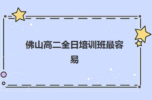 佛山高二全日培训班最容易的大学排名如何查询？2025年最新升学率榜单、择校指南与成功案例解析