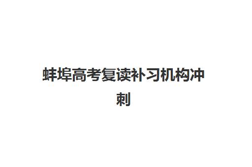 蚌埠高考复读补习机构冲刺五大特色机构多维评估如何开展？2023年权威评估体系解析与择校指南