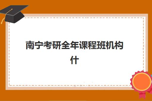 南宁考研全年课程班机构什么时候报名考试？2025年最新时间表、报名流程与备考指南全解析