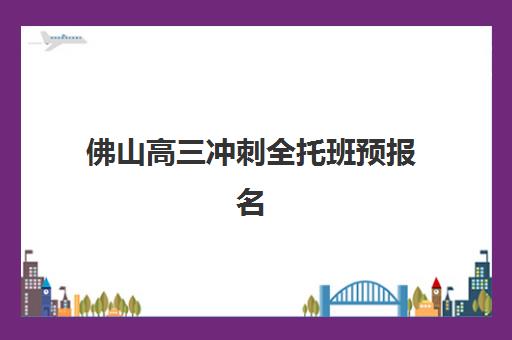 佛山高三冲刺全托班预报名考点有哪些？2025年专业选择指南与机构课程解析