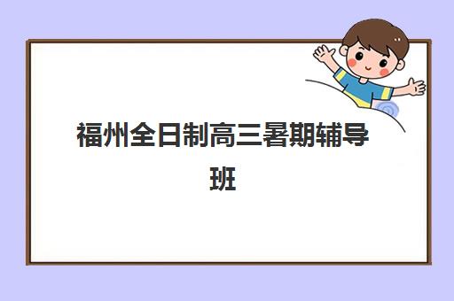 福州全日制高三暑期辅导班排名一览表如何参考？2025年最新榜单解析、各校特色对比与择校指南