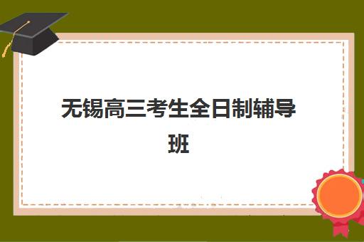 无锡高三考生全日制辅导班2025年报名情况如何把握？最新数据解读、报名时机与择校全攻略