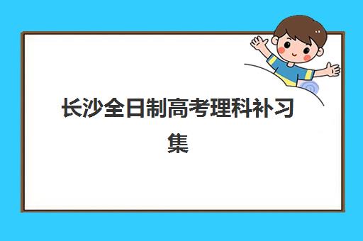 长沙全日制高考理科补习集中训练营在哪报名？2025年最新报名渠道、流程详解与择校指南全解析