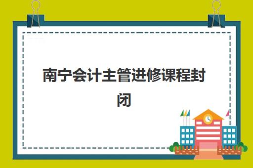 南宁会计主管进修课程封闭式集训营怎么样？2025年课程深度评测、实战效果与择校指南全解析