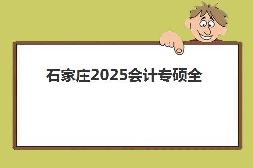 石家庄2025会计专硕全年集训营排名榜单公布如何解读？十大机构课程特色、师资对比与择校全指南