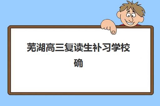 芜湖高三复读生补习学校确认现场确认时间是几点？2025年各校时间安排、材料准备与确认流程全指南