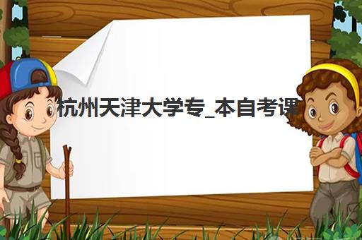 杭州天津大学专_本自考课程专项机构竞争力排行如何选择？2025年最新权威排名解析与择校指南全攻略
