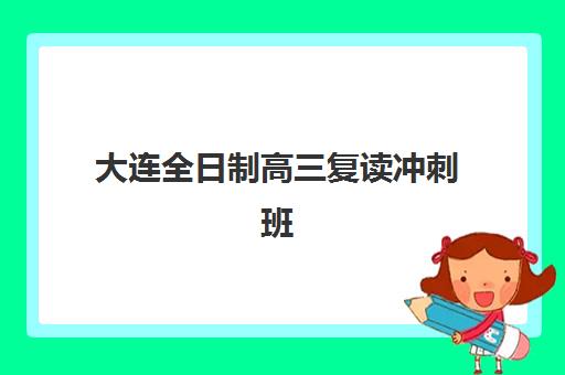 大连全日制高三复读冲刺班培训机构寄宿基地电话如何查询？2025年最新联系方式、权威机构排名与择校全指南
