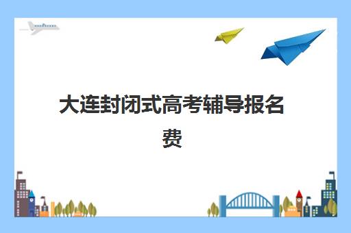 大连封闭式高考辅导报名费什么时候退回？2025年最新退款政策、办理流程与到账时间全解析