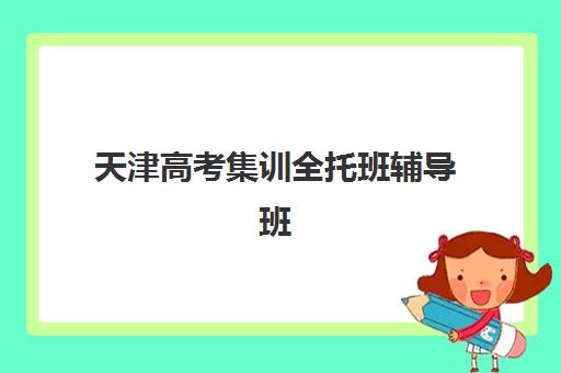天津高考集训全托班辅导班有哪些学校？2025年最新TOP5权威排名、各校特色解析与科学择校全指南
