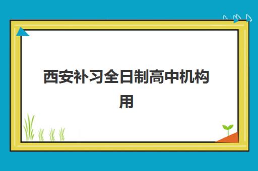 西安补习全日制高中机构用户口碑白皮书如何解读？2025年最新用户评价、各机构口碑维度解析与科学择校指南