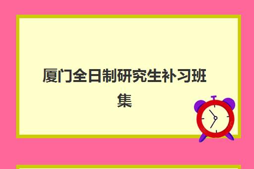 厦门全日制研究生补习班集训营预报名费用多少钱？2023年费用明细、报名流程与省钱全攻略