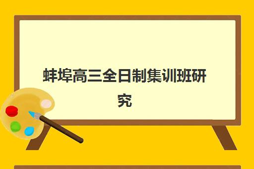 蚌埠高三全日制集训班研究生培训班排名机构如何选择？2025年权威Top10榜单、各校特色对比与科学择校全指南