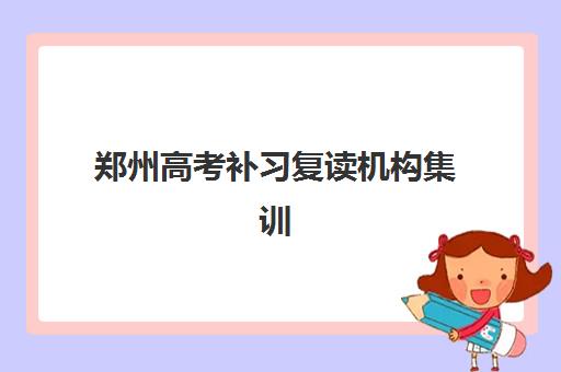 郑州高考补习复读机构集训营哪个比较好一点？2025年最新权威排名、各校特色解析与科学择校全指南